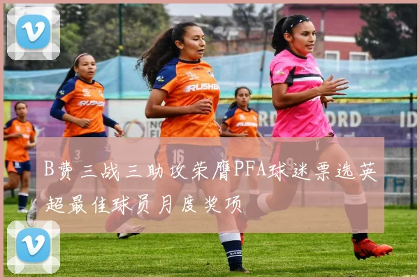 B费三战三助攻荣膺PFA球迷票选英超最佳球员月度奖项