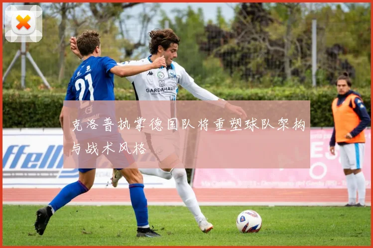 克洛普执掌德国队将重塑球队架构与战术风格