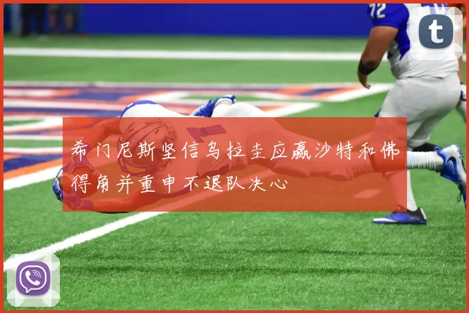 希门尼斯坚信乌拉圭应赢沙特和佛得角并重申不退队决心