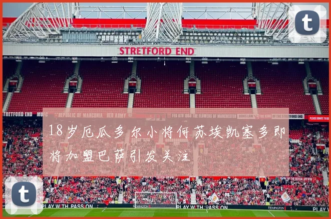 18岁厄瓜多尔小将何苏埃凯塞多即将加盟巴萨引发关注