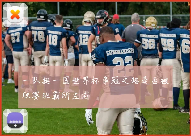 一队挺一国世界杯争冠之路是否被联赛班霸所左右