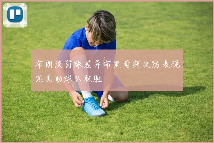 布朗谈罚球差异布里奇斯攻防表现完美助球队取胜