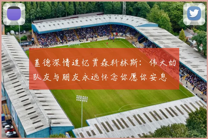 基德深情追忆贾森科林斯：伟大的队友与朋友永远怀念你愿你安息