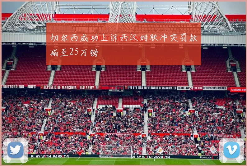切尔西成功上诉西汉姆联冲突罚款减至25万镑