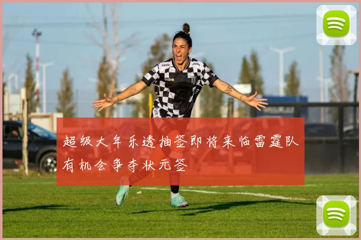 超级大年乐透抽签即将来临雷霆队有机会争夺状元签
